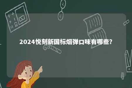 2024悦刻新国标烟弹口味有哪些	？ 